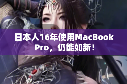 日本人16年使用MacBook Pro，仍能如新！