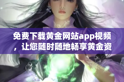 免费下载黄金网站app视频，让您随时随地畅享黄金资讯