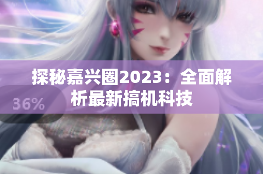探秘嘉兴圈2023：全面解析最新搞机科技