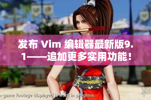 发布 Vim 编辑器最新版9.1——追加更多实用功能！