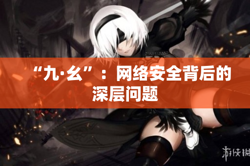 “九·幺”：网络安全背后的深层问题