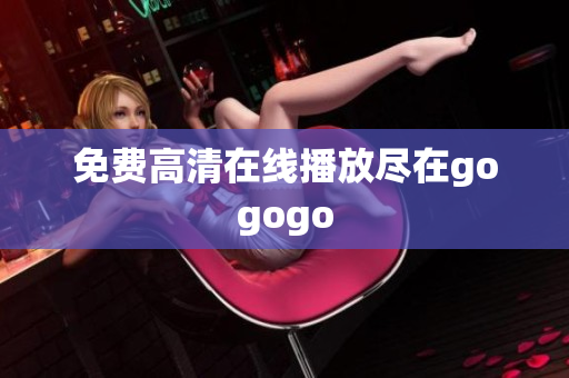 免费高清在线播放尽在gogogo
