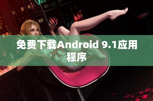 免费下载Android 9.1应用程序