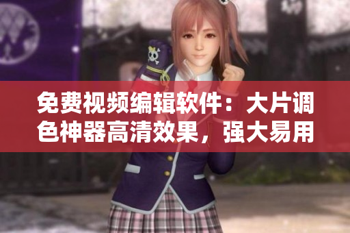 免费视频编辑软件：大片调色神器高清效果，强大易用！