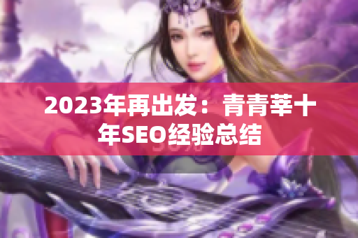 2023年再出发：青青莘十年SEO经验总结