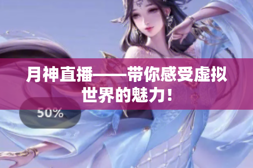 月神直播——带你感受虚拟世界的魅力！