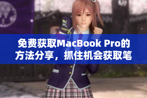 免费获取MacBook Pro的方法分享，抓住机会获取笔记本电脑