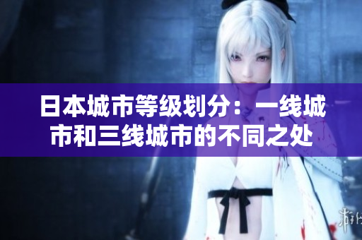 日本城市等级划分：一线城市和三线城市的不同之处