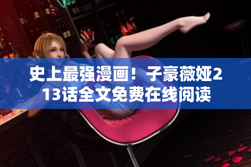 史上最强漫画！子豪薇娅213话全文免费在线阅读