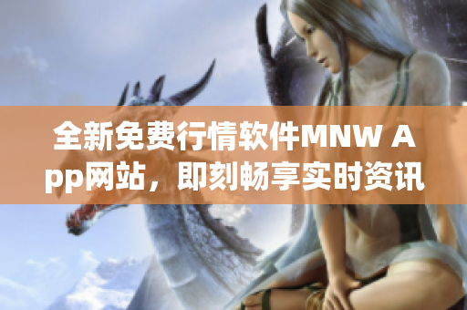 全新免费行情软件MNW App网站，即刻畅享实时资讯