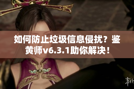如何防止垃圾信息侵扰？鉴黄师v6.3.1助你解决！