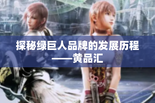 探秘绿巨人品牌的发展历程——黄品汇