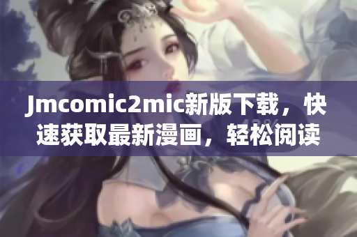 Jmcomic2mic新版下载，快速获取最新漫画，轻松阅读。