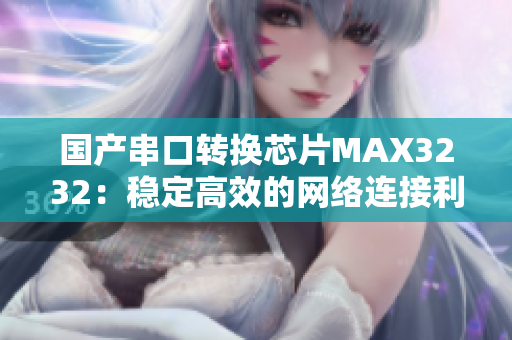 国产串口转换芯片MAX3232：稳定高效的网络连接利器