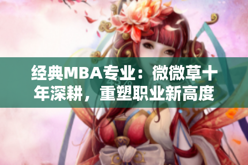 经典MBA专业：微微草十年深耕，重塑职业新高度