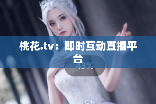 桃花.tv：即时互动直播平台