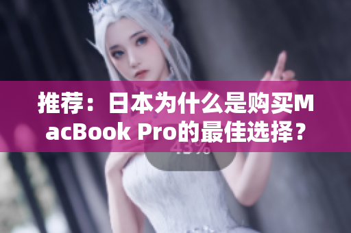 推荐：日本为什么是购买MacBook Pro的最佳选择？