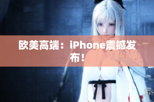 欧美高端：iPhone震撼发布！