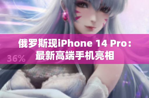 俄罗斯现iPhone 14 Pro：最新高端手机亮相