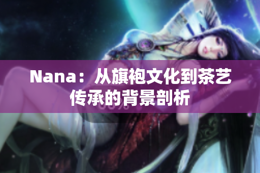Nana：从旗袍文化到茶艺传承的背景剖析