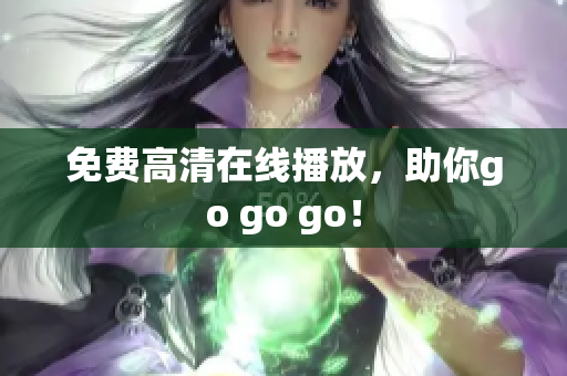 免费高清在线播放，助你go go go！