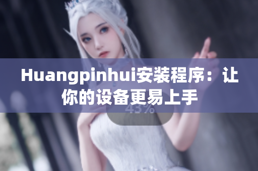 Huangpinhui安装程序：让你的设备更易上手