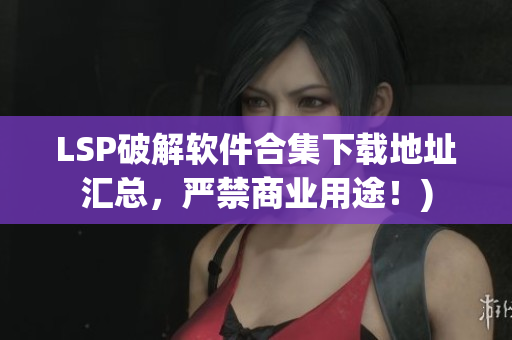 LSP破解软件合集下载地址汇总，严禁商业用途！)