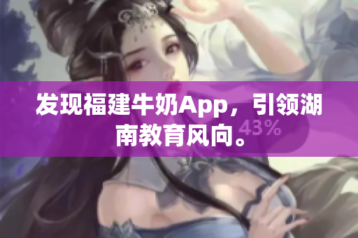 发现福建牛奶App，引领湖南教育风向。