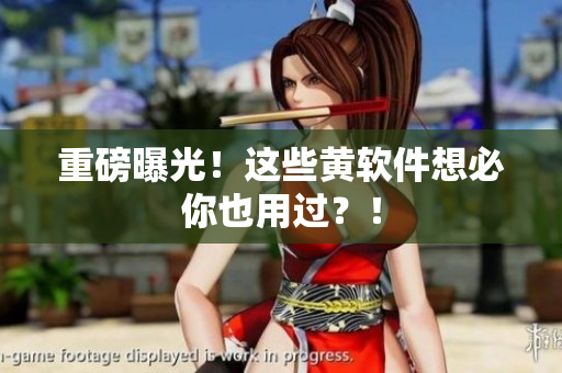 重磅曝光！这些黄软件想必你也用过？！