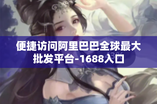 便捷访问阿里巴巴全球最大批发平台-1688入口