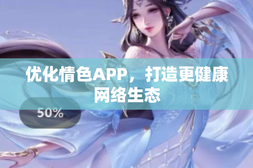 优化情色APP，打造更健康网络生态