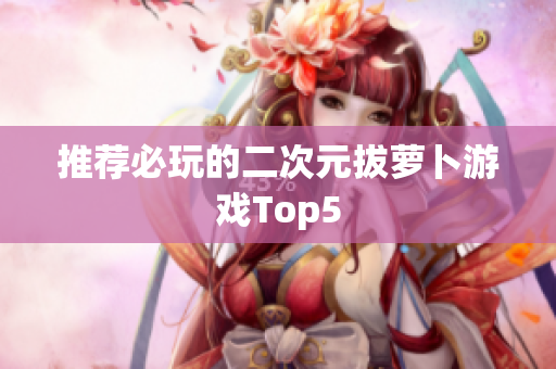推荐必玩的二次元拔萝卜游戏Top5