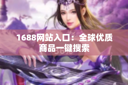 1688网站入口：全球优质商品一键搜索