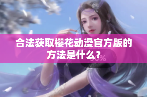 合法获取樱花动漫官方版的方法是什么？