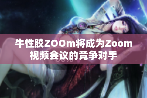 牛性胶ZOOm将成为Zoom视频会议的竞争对手