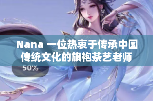 Nana 一位热衷于传承中国传统文化的旗袍茶艺老师