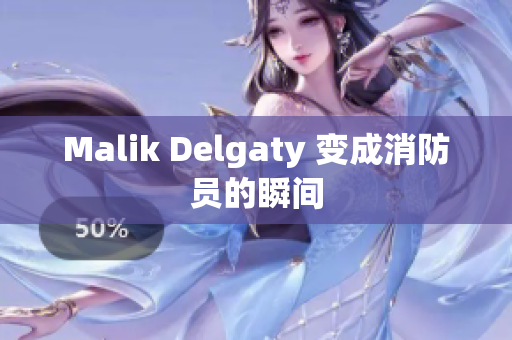 Malik Delgaty 变成消防员的瞬间