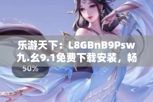 乐游天下：L8GBnB9Psw九.幺9.1免费下载安装，畅游旅游行业
