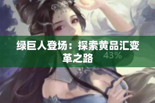 绿巨人登场：探索黄品汇变革之路