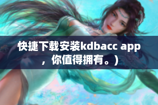 快捷下载安装kdbacc app，你值得拥有。)