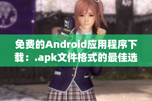 免费的Android应用程序下载：.apk文件格式的最佳选择