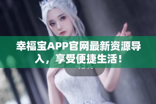 幸福宝APP官网最新资源导入，享受便捷生活！