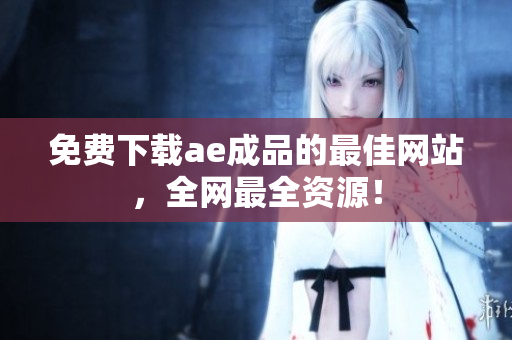 免费下载ae成品的最佳网站，全网最全资源！