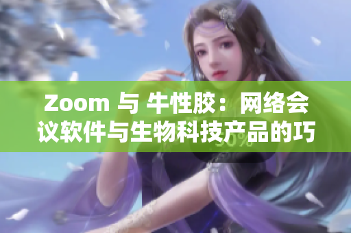 Zoom 与 牛性胶：网络会议软件与生物科技产品的巧妙结合