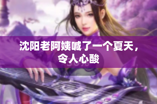 沈阳老阿姨喊了一个夏天，令人心酸