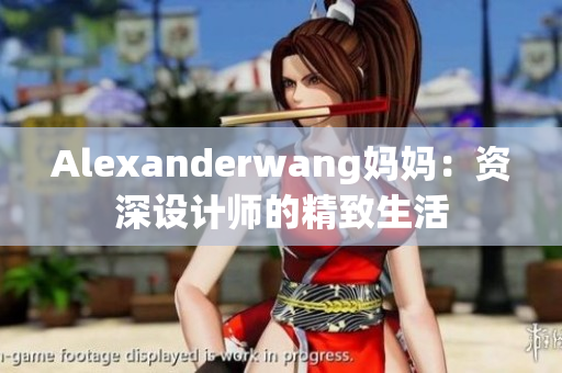 Alexanderwang妈妈：资深设计师的精致生活