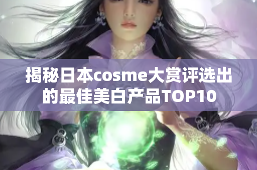 揭秘日本cosme大赏评选出的最佳美白产品TOP10