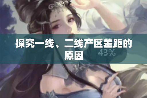 探究一线、二线产区差距的原因