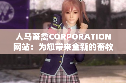 人马畜禽CORPORATION网站：为您带来全新的畜牧业信息平台