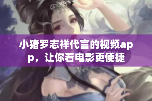 小猪罗志祥代言的视频app，让你看电影更便捷